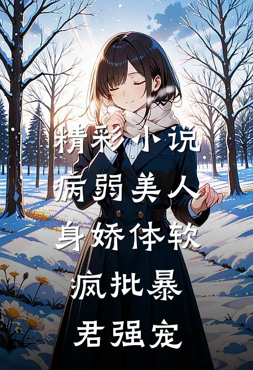 精彩小说病弱美人身娇体软，疯批暴君强宠