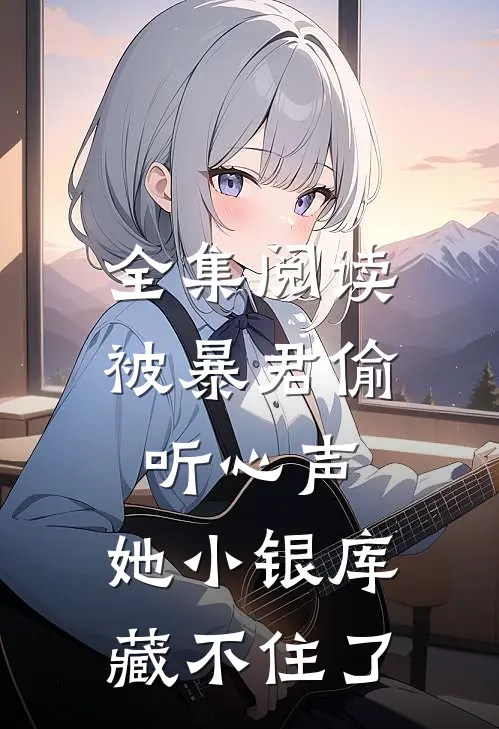 全集阅读被暴君偷听心声，她小银库藏不住了