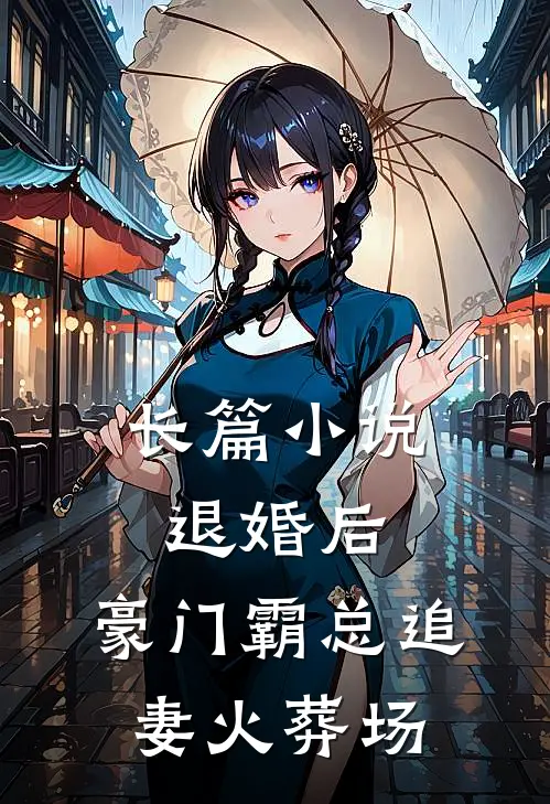 长篇小说退婚后，豪门霸总追妻火葬场