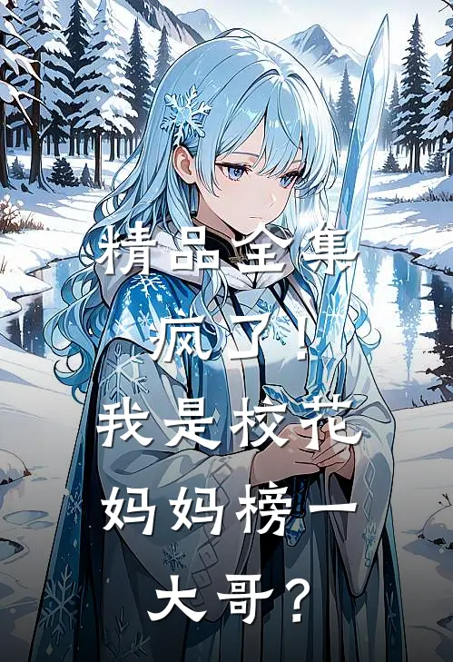 精品全集疯了！我是校花妈妈榜一大哥？