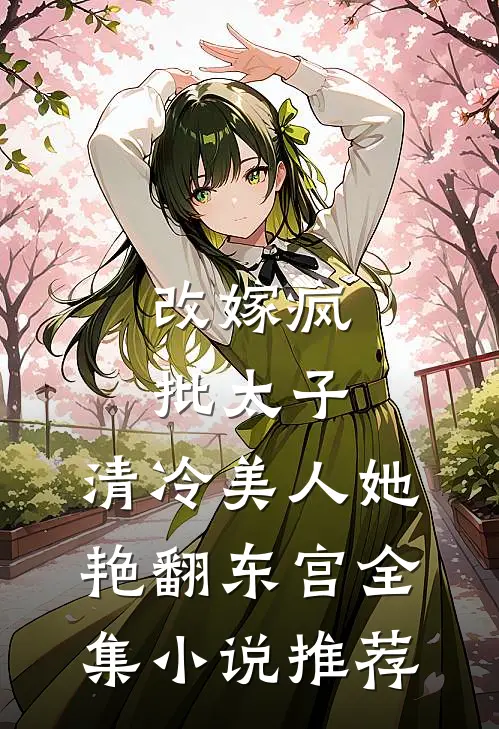 改嫁疯批太子，清冷美人她艳翻东宫全集小说推荐