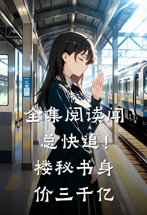 全集阅读闻总快追！楼秘书身价三千亿