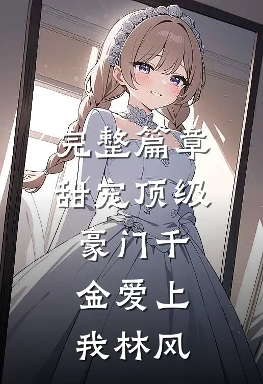 完整篇章甜宠顶级豪门千金爱上我林风