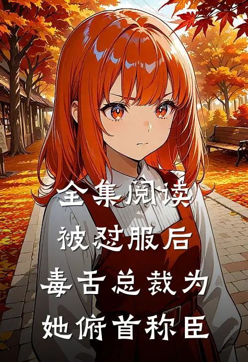 全集阅读被怼服后，毒舌总裁为她俯首称臣