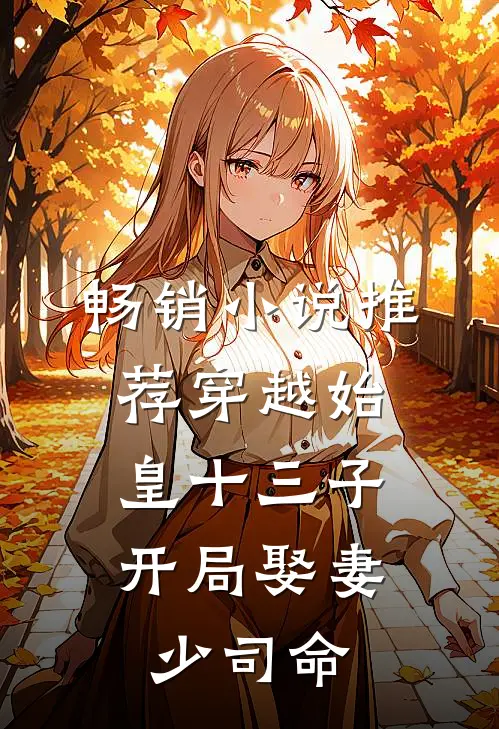畅销小说推荐穿越始皇十三子，开局娶妻少司命