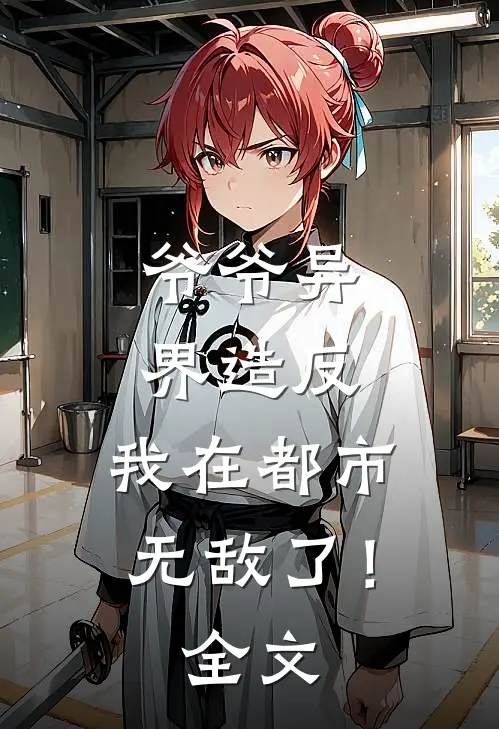 爷爷异界造反，我在都市无敌了！全文