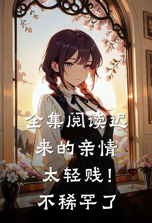 全集阅读迟来的亲情太轻贱！不稀罕了