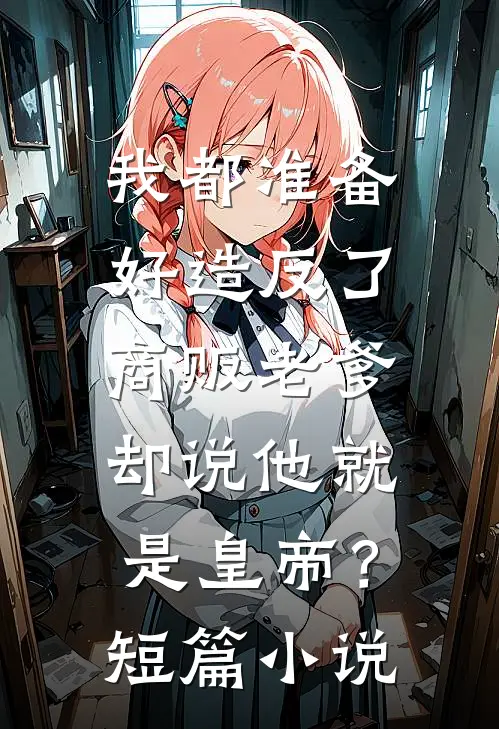 我都准备好造反了，商贩老爹却说他就是皇帝？短篇小说