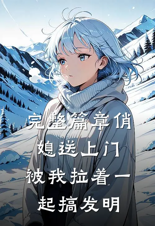 完整篇章俏媳送上门，被我拉着一起搞发明