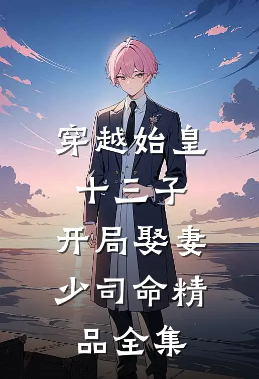 穿越始皇十三子，开局娶妻少司命精品全集