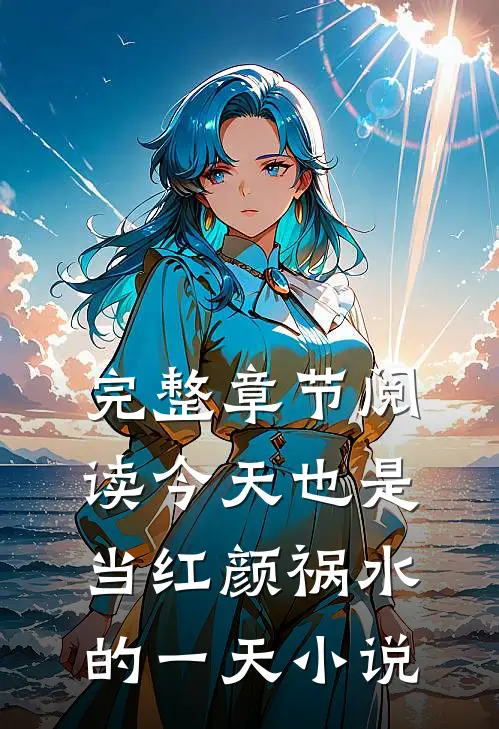 完整章节阅读今天也是当红颜祸水的一天小说