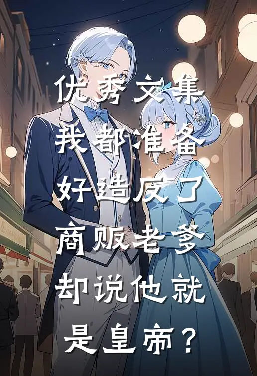 优秀文集我都准备好造反了，商贩老爹却说他就是皇帝？