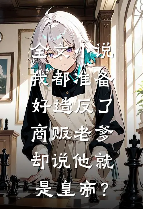 全文小说我都准备好造反了，商贩老爹却说他就是皇帝？