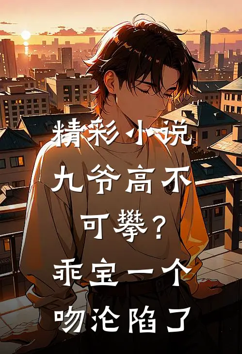 精彩小说九爷高不可攀？乖宝一个吻沦陷了
