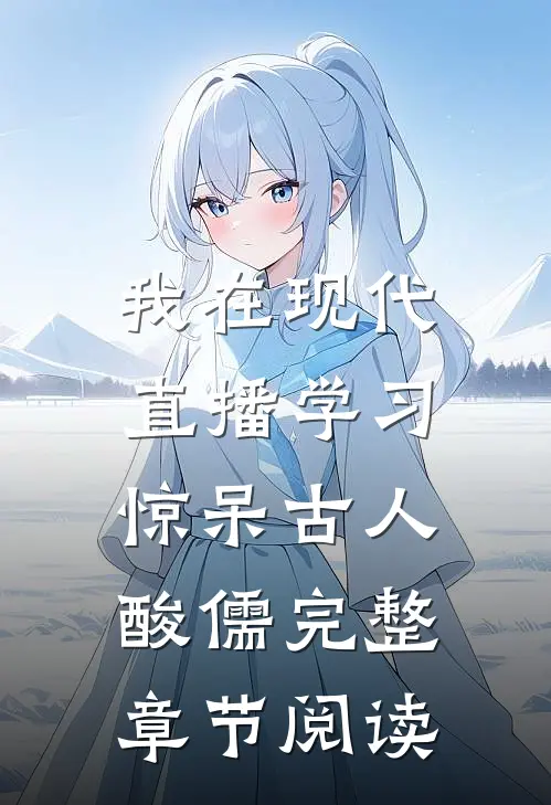 我在现代直播学习，惊呆古人酸儒完整章节阅读