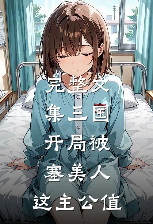 完整文集三国：开局被塞美人，这主公值