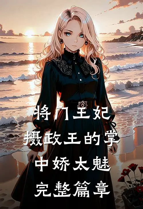 将门王妃：摄政王的掌中娇太魅完整篇章