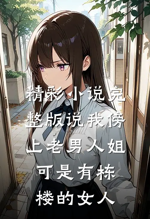 精彩小说完整版说我傍上老男人姐可是有栋楼的女人