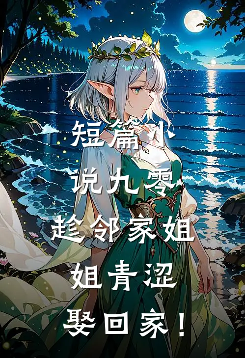 短篇小说九零：趁邻家姐姐青涩，娶回家！