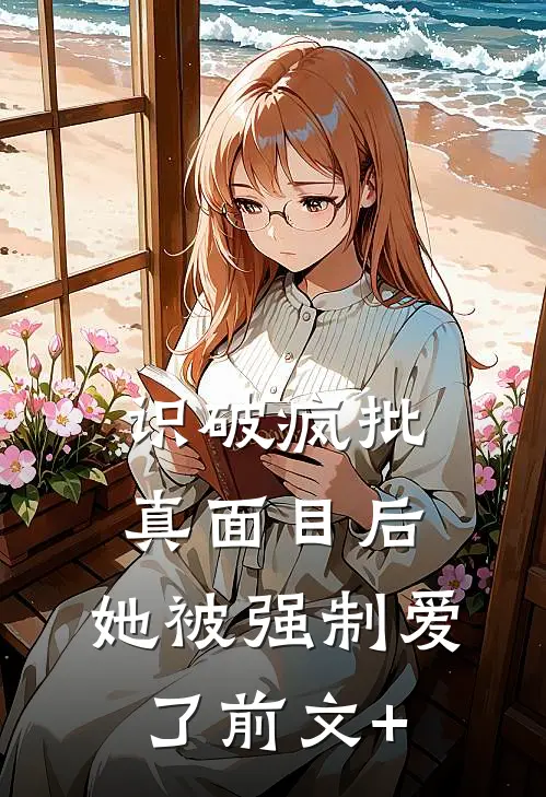 识破疯批真面目后，她被强制爱了前文+