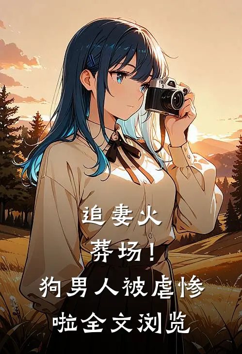 追妻火葬场！狗男人被虐惨啦全文浏览