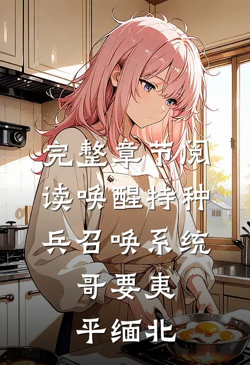 完整章节阅读唤醒特种兵召唤系统，哥要夷平缅北