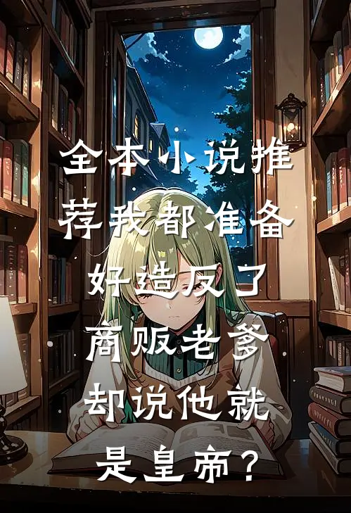 全本小说推荐我都准备好造反了，商贩老爹却说他就是皇帝？