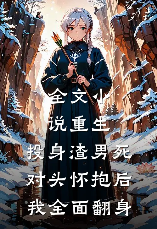 全文小说重生：投身渣男死对头怀抱后，我全面翻身