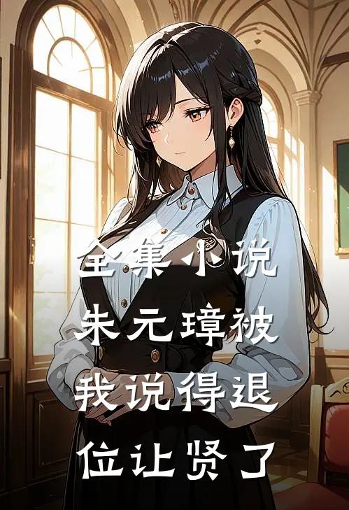 全集小说朱元璋被我说得退位让贤了