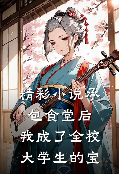 精彩小说承包食堂后，我成了全校大学生的宝
