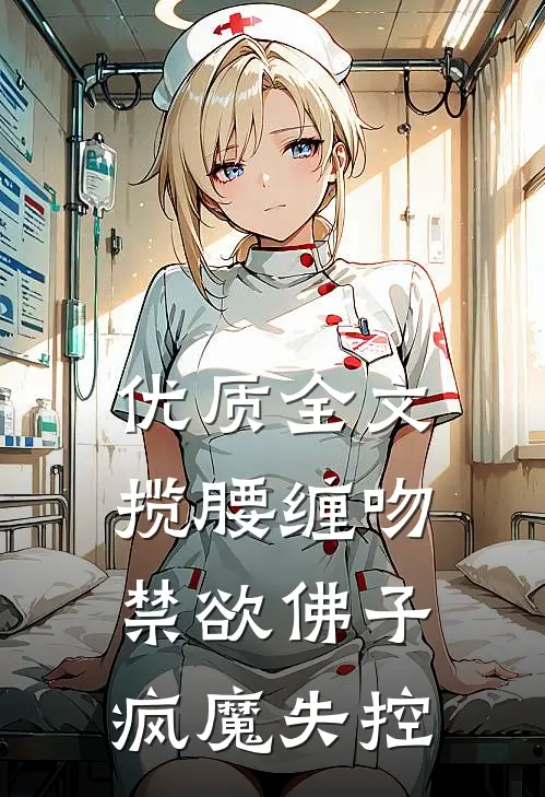 优质全文揽腰缠吻，禁欲佛子疯魔失控