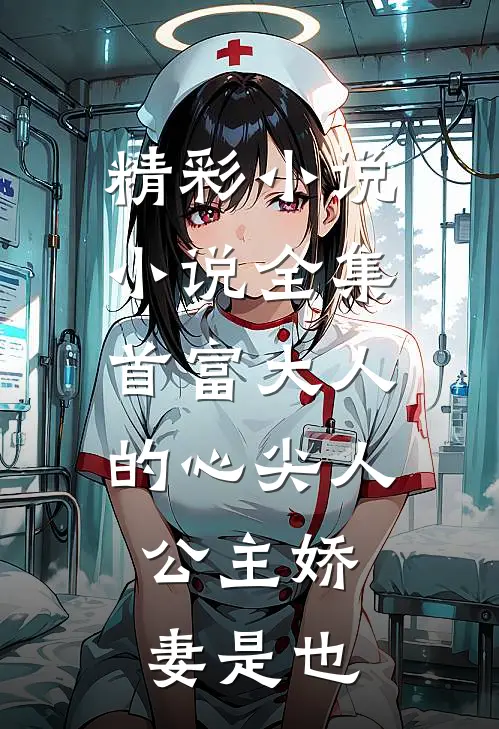 精彩小说小说全集首富大人的心尖人,公主娇妻是也