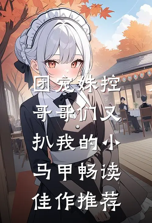 团宠妹控：哥哥们又扒我的小马甲畅读佳作推荐