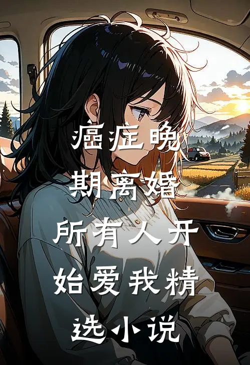 癌症晚期离婚，所有人开始爱我精选小说