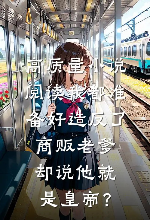 高质量小说阅读我都准备好造反了，商贩老爹却说他就是皇帝？