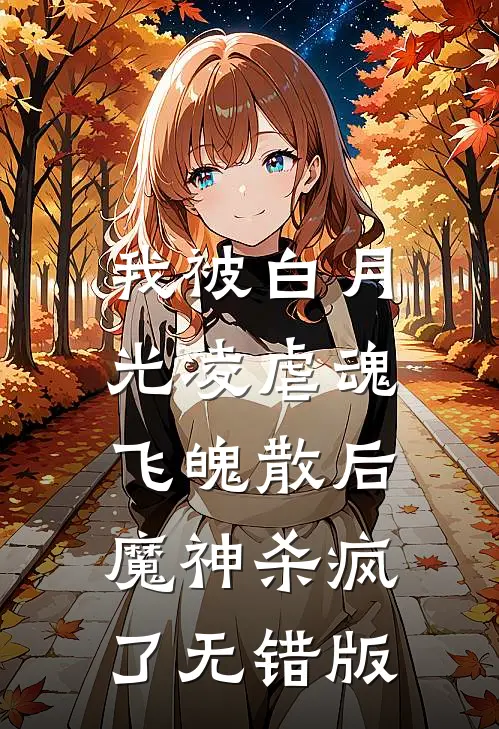 我被白月光凌虐魂飞魄散后，魔神杀疯了无错版