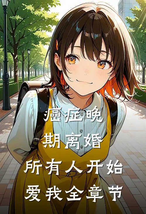 癌症晚期离婚，所有人开始爱我全章节