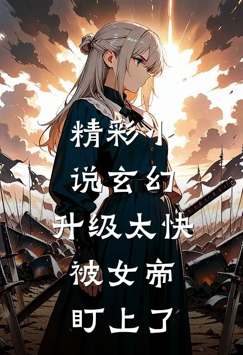 精彩小说玄幻：升级太快，被女帝盯上了