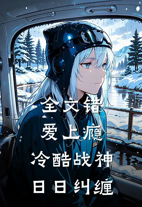 全文错爱上瘾，冷酷战神日日纠缠