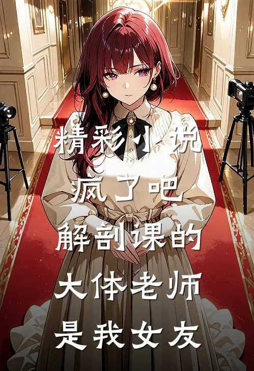 精彩小说疯了吧，解剖课的大体老师是我女友