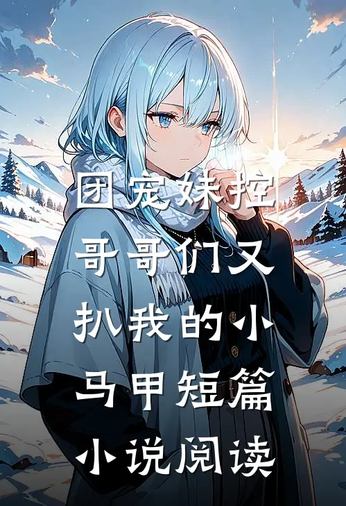 团宠妹控：哥哥们又扒我的小马甲短篇小说阅读