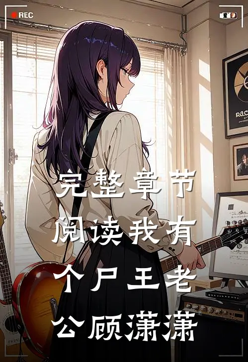 完整章节阅读我有个尸王老公顾潇潇