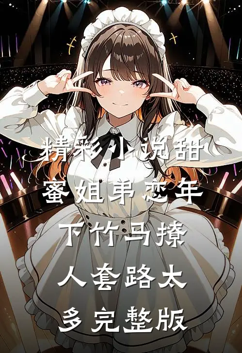 精彩小说甜蜜姐弟恋年下竹马撩人套路太多完整版