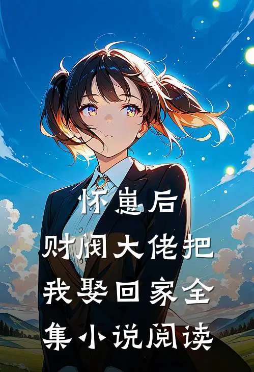怀崽后，财阀大佬把我娶回家全集小说阅读