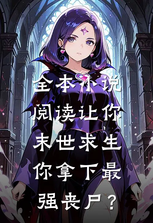 全本小说阅读让你末世求生，你拿下最强丧尸？
