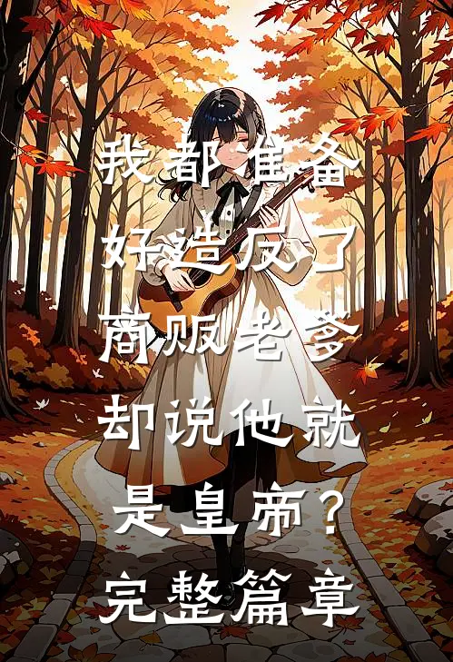 我都准备好造反了，商贩老爹却说他就是皇帝？完整篇章