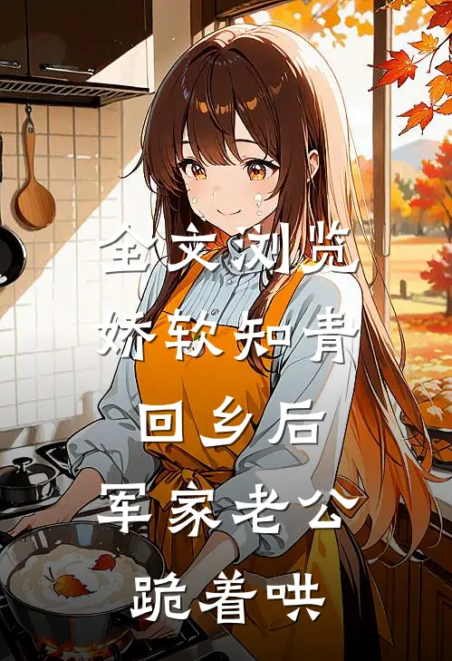 全文浏览娇软知青回乡后，军家老公跪着哄