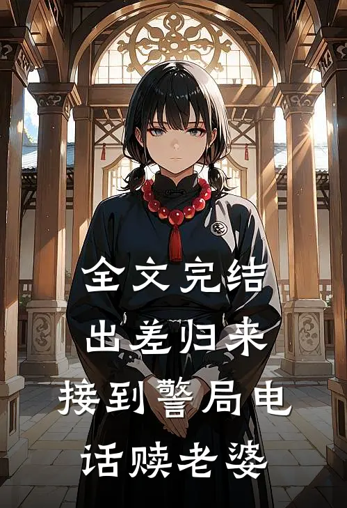 全文完结出差归来，接到警局电话赎老婆