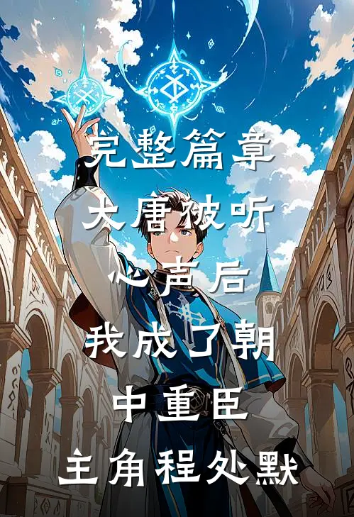 完整篇章大唐被听心声后,我成了朝中重臣,主角程处默