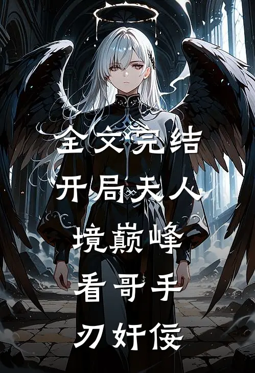 全文完结开局天人境巅峰，看哥手刃奸佞